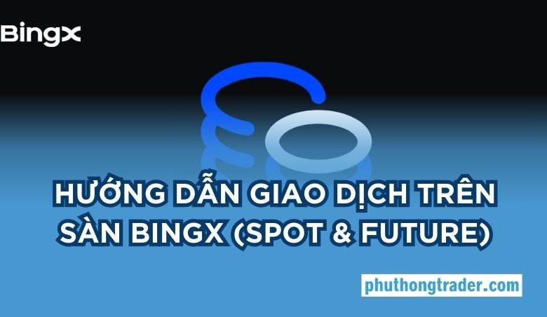Hướng dẫn giao dịch trên sàn BingX cho trader mới