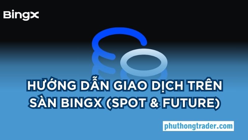 Hướng dẫn giao dịch trên sàn BingX cho trader mới